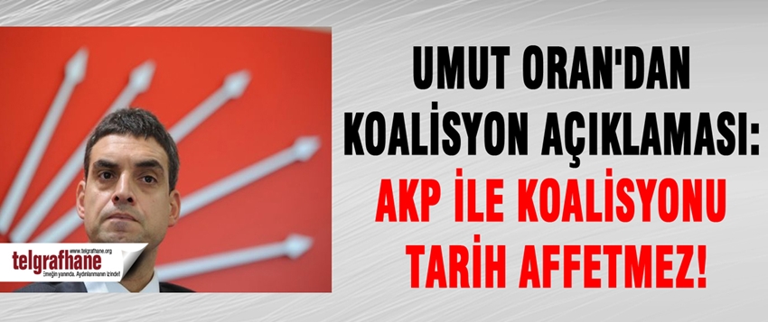 Umut Oran’dan koalisyon açıklaması: AKP ile koalisyonu tarih affetmez!