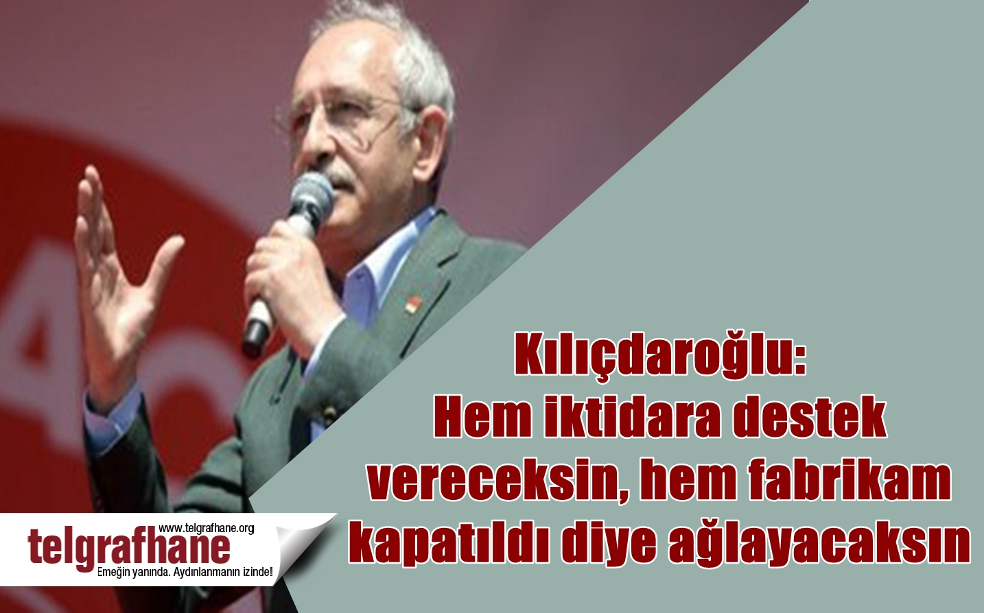 Kılıçdaroğlu: Hem iktidara destek vereceksin, hem fabrikam kapatıldı diye ağlayacaksın