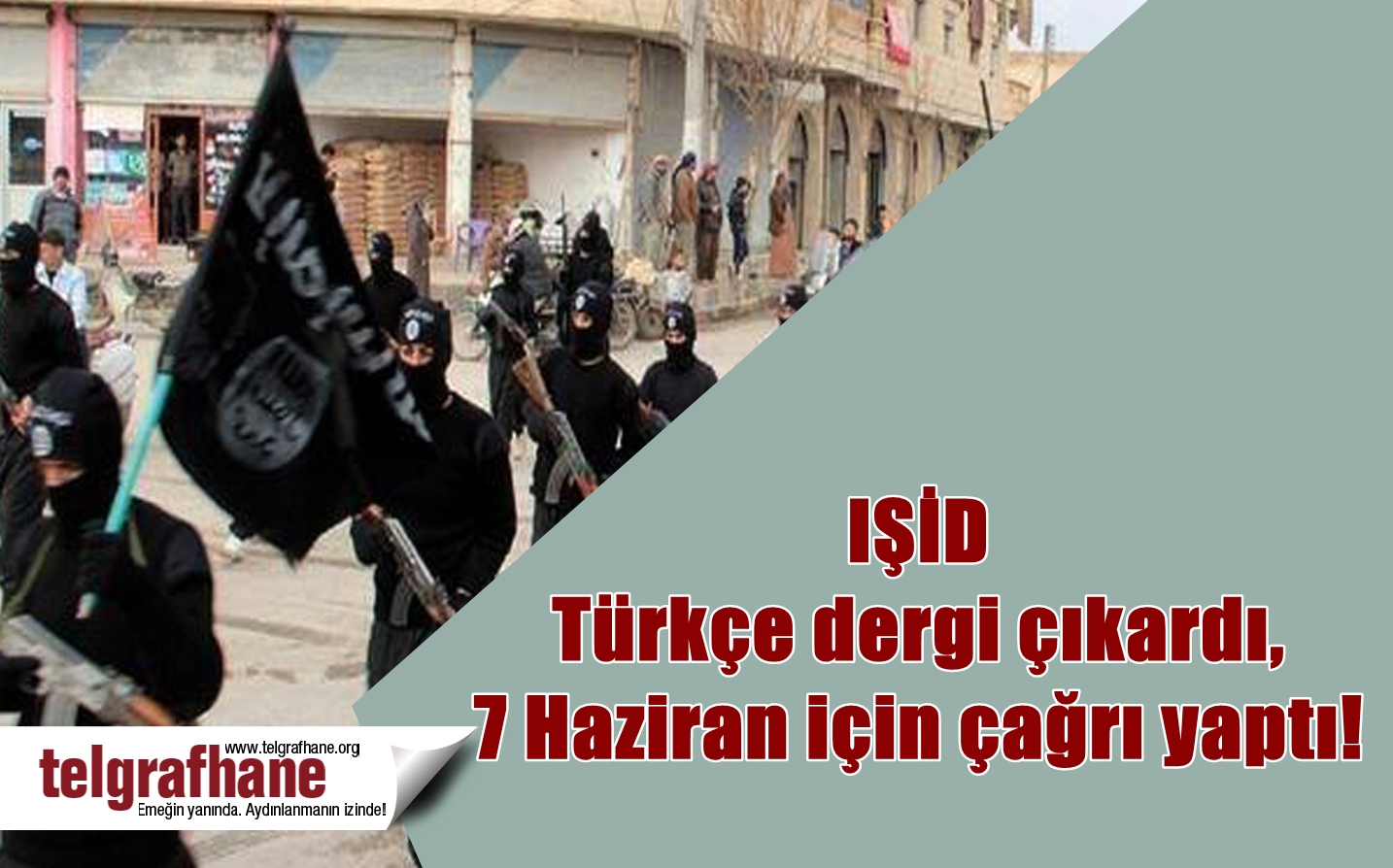 IŞİD Türkçe dergi çıkardı, 7 Haziran için çağrı yaptı!